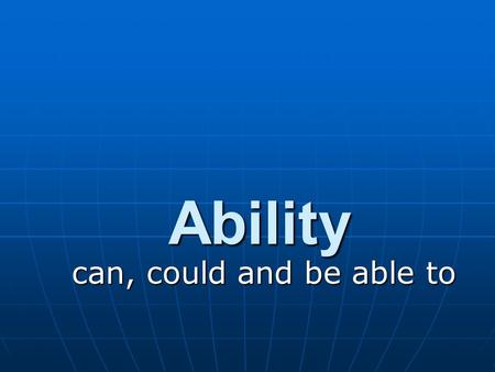 Ability can, could and be able to.