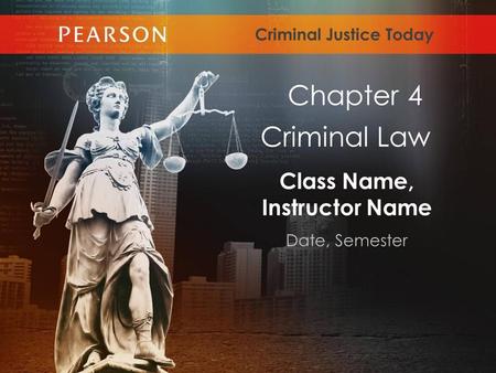 Class Name, Instructor Name Date, Semester Criminal Justice Today Criminal Law Chapter 4.