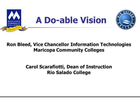 A Do-able Vision Ron Bleed, Vice Chancellor Information Technologies Maricopa Community Colleges Carol Scarafiotti, Dean of Instruction Rio Salado College.