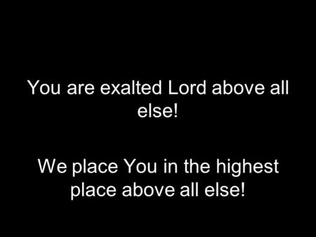 Above All Else You are exalted Lord above all else!