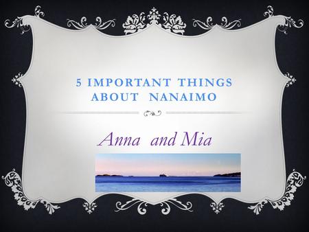 5 IMPORTANT THINGS ABOUT NANAIMO Anna and Mia HISTORY OF NANAIMO: COAL MINING We love coal miners because they worked hard to earn a living. We are lucky.