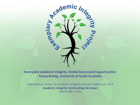 Exemplary academic integrity: Global lessons and opportunities Tracey Bretag, University of South Australia International Center for Academic Integrity.