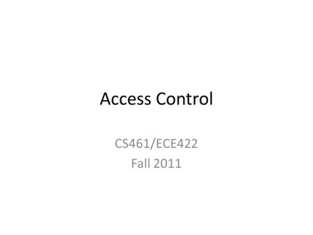 Access Control CS461/ECE422 Fall 2011. Reading Material Chapter 4 through section 4.5 Chapters 23 and 24 – For the access control aspects of Unix and.