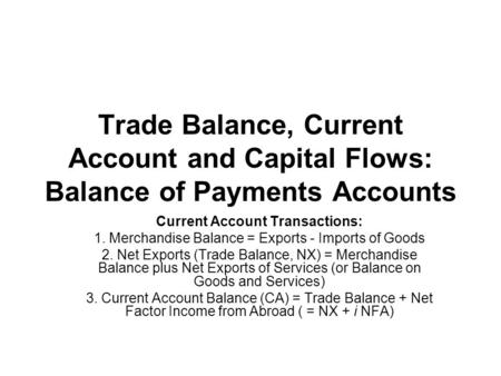 Trade Balance, Current Account and Capital Flows: Balance of Payments Accounts Current Account Transactions: 1. Merchandise Balance = Exports - Imports.