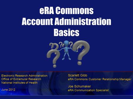 Electronic Research Administration Office of Extramural Research National Institutes of Health June 2012 eRA Commons Account Administration Basics Scarlett.