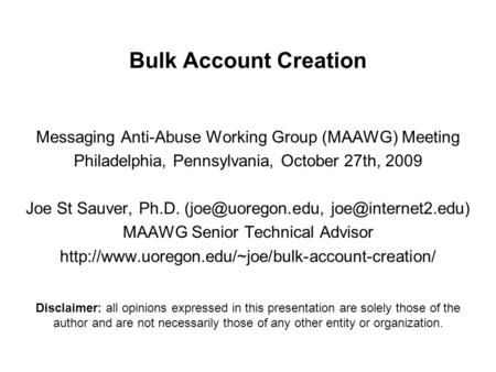 Bulk Account Creation Messaging Anti-Abuse Working Group (MAAWG) Meeting Philadelphia, Pennsylvania, October 27th, 2009 Joe St Sauver, Ph.D.