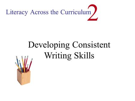 Literacy Across the Curriculum 2 Developing Consistent Writing Skills.