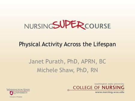 Physical Activity Across the Lifespan Janet Purath, PhD, APRN, BC Michele Shaw, PhD, RN.