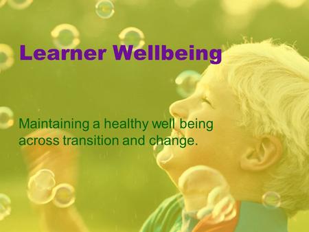 Learner Wellbeing Maintaining a healthy well being across transition and change.
