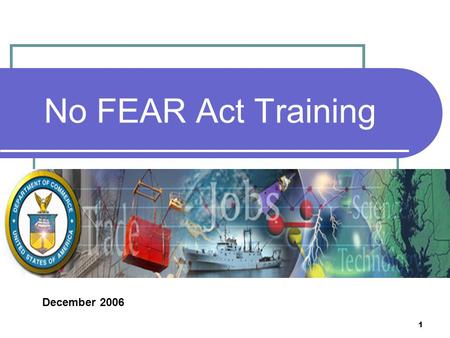 1 No FEAR Act Training December 2006. 2 What Does This Training Mean to You? Congress passed the No FEAR Act to ensure that the rights of employees, former.