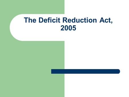 The Deficit Reduction Act, 2005. Deficit Reduction Act of 2005 In the Deficit Reduction Act of 2005 (DRA) Congress, for the first time, has mandated healthcare.