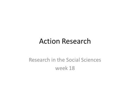 Action Research Research in the Social Sciences week 18.