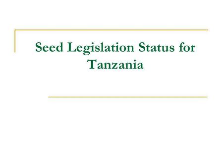 Seed Legislation Status for Tanzania. Introduction Seed legislation: Seed Act No. 18 of 2003 Seed Regulations 2007 (GN NO. 37/2007); Plant Breeders Rights.