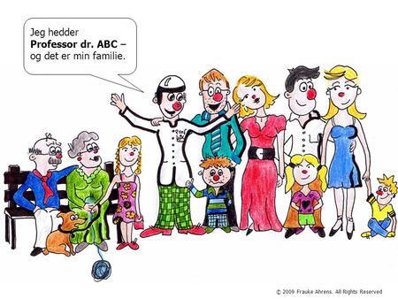 © 2009 Frauke Ahrens. All Rights Reserved Jeg hedder Professor dr. ABC – og det er min familie.