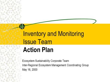Inventory and Monitoring Issue Team Action Plan Ecosystem Sustainability Corporate Team Inter-Regional Ecosystem Management Coordinating Group May 16,