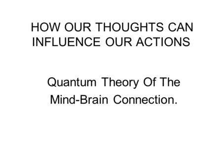 HOW OUR THOUGHTS CAN INFLUENCE OUR ACTIONS Quantum Theory Of The Mind-Brain Connection.