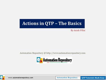 Automation Repository - QTP Tutorials Made Easy  Actions in QTP – The Basics By Anish Pillai Automation