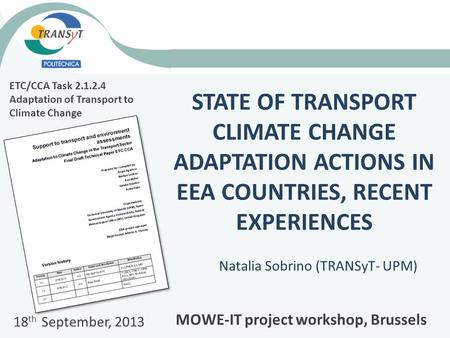 STATE OF TRANSPORT CLIMATE CHANGE ADAPTATION ACTIONS IN EEA COUNTRIES, RECENT EXPERIENCES Natalia Sobrino (TRANSyT- UPM) ETC/CCA Task 2.1.2.4 Adaptation.
