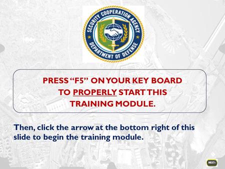 PRESS “F5” ON YOUR KEY BOARD TO PROPERLY START THIS TRAINING MODULE