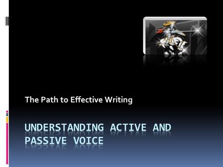 The Path to Effective Writing. Verbs and Voice  Voice is the form a verb takes to indicate whether the subject of the verb performs or receives the action.