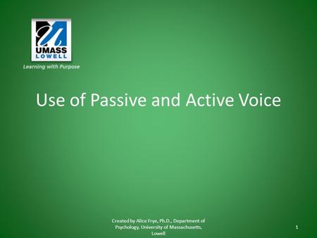Use of Passive and Active Voice Created by Alice Frye, Ph.D., Department of Psychology, University of Massachusetts, Lowell 1.