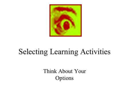 Selecting Learning Activities Think About Your Options.