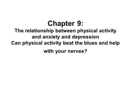 Chapter 9: The relationship between physical activity and anxiety and depression Can physical activity beat the blues and help with your nerves?
