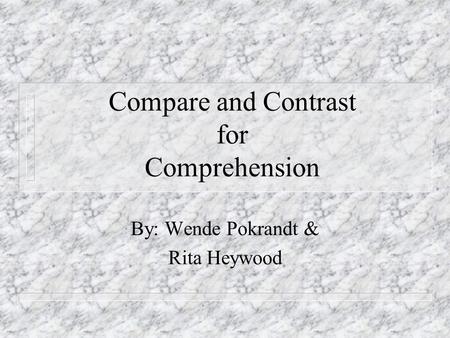 Compare and Contrast for Comprehension By: Wende Pokrandt & Rita Heywood.