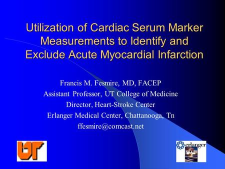 Utilization of Cardiac Serum Marker Measurements to Identify and Exclude Acute Myocardial Infarction Francis M. Fesmire, MD, FACEP Assistant Professor,