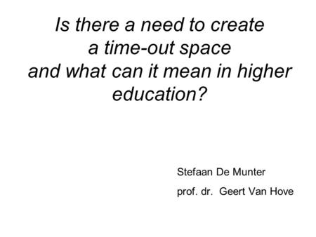 Is there a need to create a time-out space and what can it mean in higher education? Stefaan De Munter prof. dr. Geert Van Hove.