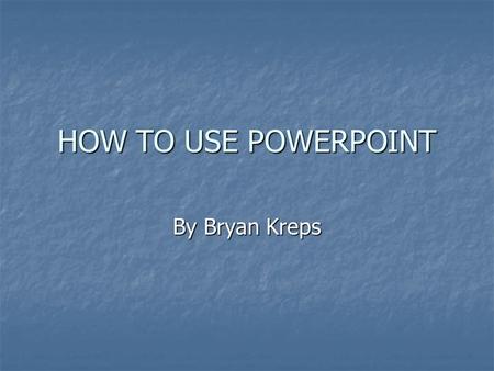 HOW TO USE POWERPOINT By Bryan Kreps.