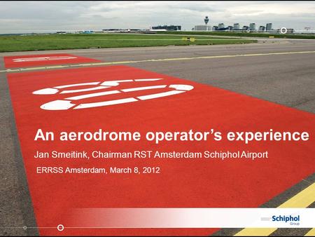 An aerodrome operator’s experience Jan Smeitink, Chairman RST Amsterdam Schiphol Airport ERRSS Amsterdam, March 8, 2012.