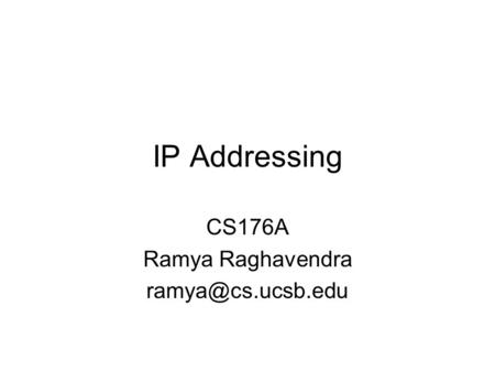 CS176A Ramya Raghavendra ramya@cs.ucsb.edu IP Addressing CS176A Ramya Raghavendra ramya@cs.ucsb.edu.