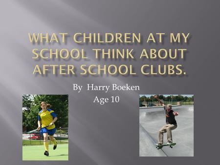 By Harry Boeken Age 10.  I wanted to find out if children at my school liked after school clubs.  I also wanted to make other after school clubs for.