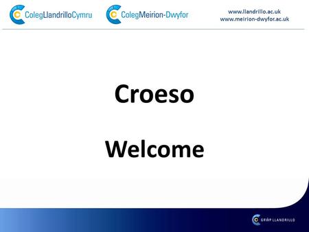 Www.llandrillo.ac.uk www.meirion-dwyfor.ac.uk Croeso Welcome.