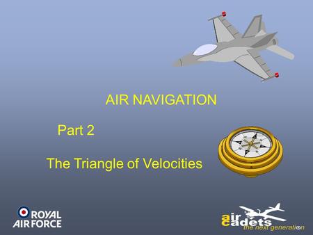 AIR NAVIGATION Part 2 The Triangle of Velocities.