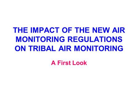 THE IMPACT OF THE NEW AIR MONITORING REGULATIONS ON TRIBAL AIR MONITORING A First Look.
