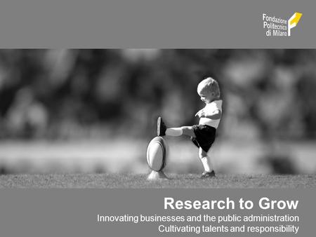 Research to Grow Innovating businesses and the public administration Cultivating talents and responsibility.