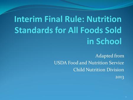 Interim Final Rule: Nutrition Standards for All Foods Sold in School Adapted from USDA Food and Nutrition Service Child Nutrition Division 2013 1.