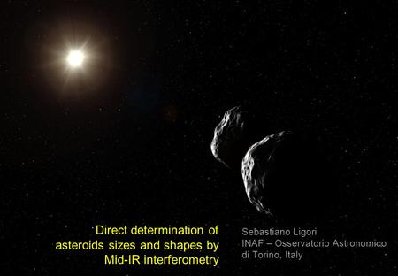 Direct determination of asteroids sizes and shapes by Mid-IR interferometry Sebastiano Ligori INAF – Osservatorio Astronomico di Torino, Italy.