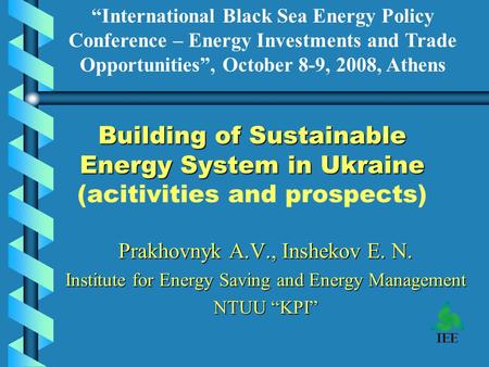 Building of Sustainable Energy System in Ukraine Building of Sustainable Energy System in Ukraine (acitivities and prospects) Prakhovnyk A.V., Inshekov.