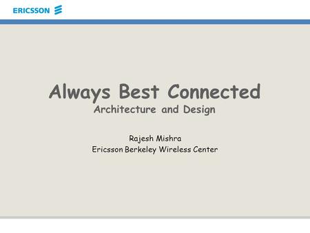 Always Best Connected Architecture and Design Rajesh Mishra Ericsson Berkeley Wireless Center.