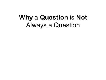 Why a Question is Not Always a Question. Ask NO questions and we get no information.