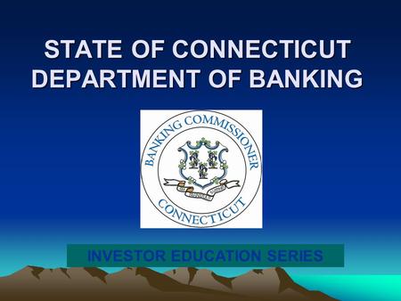 STATE OF CONNECTICUT DEPARTMENT OF BANKING INVESTOR EDUCATION SERIES.