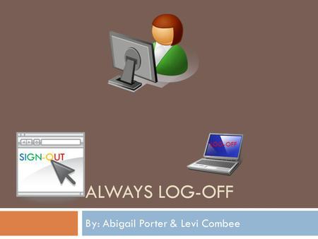 ALWAYS LOG-OFF By: Abigail Porter & Levi Combee SIGN-OUT LOG-OFF.