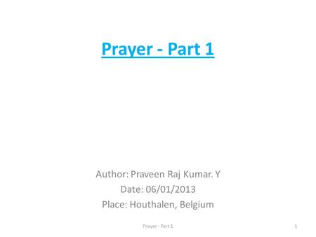 Prayer - Part 1 Author: Praveen Raj Kumar. Y Date: 06/01/2013 Place: Houthalen, Belgium 1Prayer - Part 1.