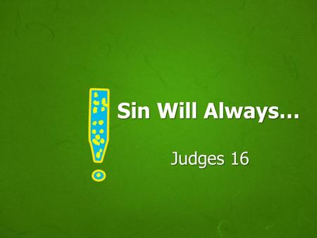 Sin Will Always… Judges 16. SIN Sin is deceitful, Heb. 3:12-13 Sin never delivers what it offers, Heb. 11:25; 2 Pet. 2:17-19 Example: Samson, Heb. 11:32.