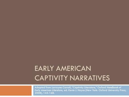 EARLY AMERICAN CAPTIVITY NARRATIVES Adapted from Lorrayne Carroll, “Captivity Literature,” Oxford Handbook of Early American Literature, ed. Kevin J. Hayes.