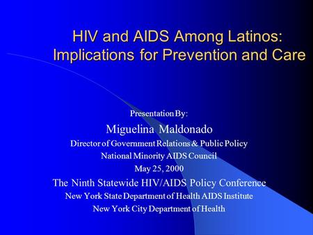 HIV and AIDS Among Latinos: Implications for Prevention and Care Presentation By: Miguelina Maldonado Director of Government Relations & Public Policy.
