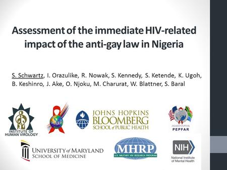 Assessment of the immediate HIV-related impact of the anti-gay law in Nigeria S. Schwartz, I. Orazulike, R. Nowak, S. Kennedy, S. Ketende, K. Ugoh, B.